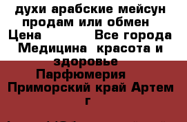 духи арабские мейсун продам или обмен › Цена ­ 2 000 - Все города Медицина, красота и здоровье » Парфюмерия   . Приморский край,Артем г.